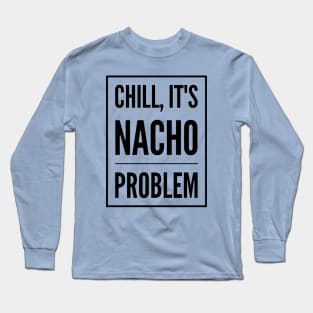 Chill, It's Nacho Problem Long Sleeve T-Shirt